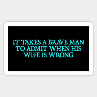 It takes a brave man to admit when his wife is wrong Magnet